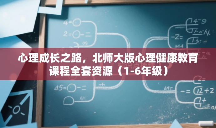心理成长之路,北师大版心理健康教育课程全套资源(1-6年级) 心理成长之路,北师大版心理健康教育课程全套资源(1-6年级)