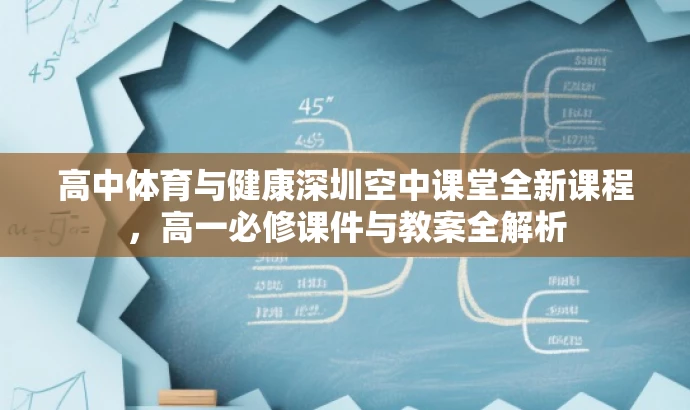高中体育与健康深圳空中课堂全新课程,高一必修课件与教案全解析 高中体育与健康深圳空中课堂全新课程,高一必修课件与教案全解析