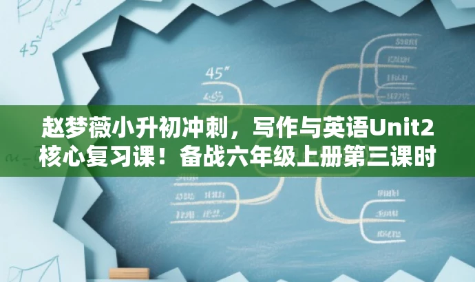 赵梦薇小升初冲刺,写作与英语Unit2核心复习课!备战六年级上册第三课时! 赵梦薇小升初冲刺,写作与英语Unit2核心复习课!备战六年级上册第三课时!