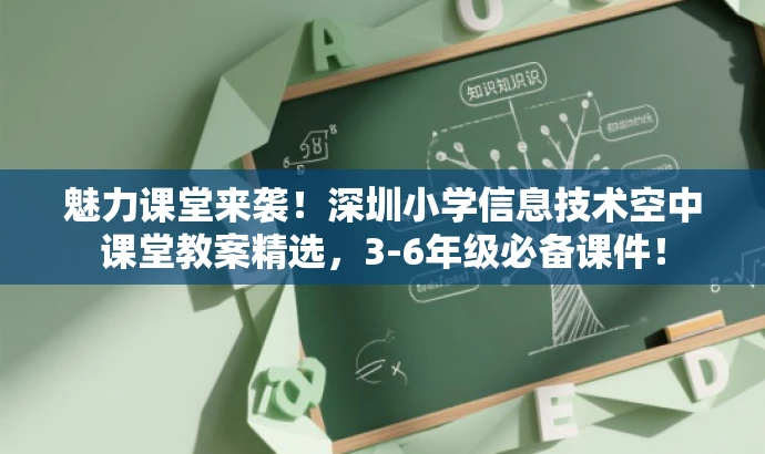 魅力课堂来袭!深圳小学信息技术空中课堂教案精选,3-6年级必备课件! 魅力课堂来袭!深圳小学信息技术空中课堂教案精选,3-6年级必备课件!
