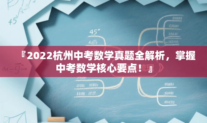 『2022杭州中考数学真题全解析,掌握中考数学核心要点!』 『2022杭州中考数学真题全解析,掌握中考数学核心要点!』