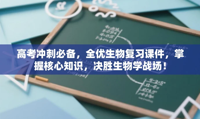 高考冲刺必备,全优生物复习课件,掌握核心知识,决胜生物学战场! 高考冲刺必备,全优生物复习课件,掌握核心知识,决胜生物学战场!