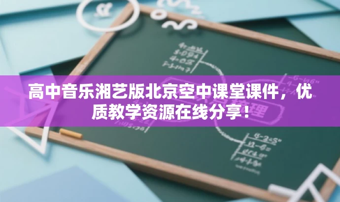 高中音乐湘艺版北京空中课堂课件,优质教学资源在线分享! 高中音乐湘艺版北京空中课堂课件,优质教学资源在线分享!