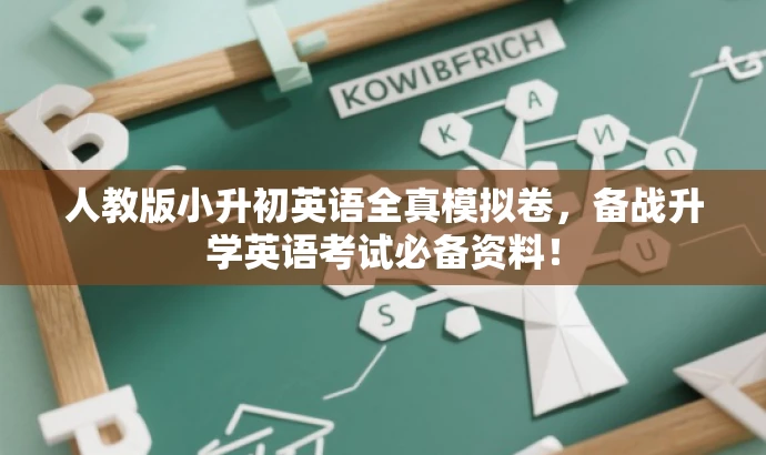 人教版小升初英语全真模拟卷,备战升学英语考试必备资料! 人教版小升初英语全真模拟卷,备战升学英语考试必备资料!