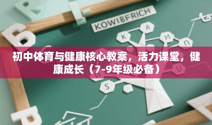 初中体育与健康核心教案,活力课堂,健康成长(7-9年级必备) 初中体育与健康核心教案,活力课堂,健康成长(7-9年级必备)