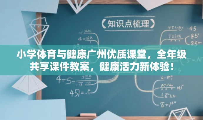 小学体育与健康广州优质课堂,全年级共享课件教案,健康活力新体验! 小学体育与健康广州优质课堂,全年级共享课件教案,健康活力新体验!