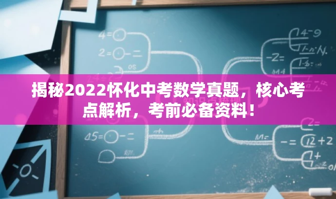 揭秘2022怀化中考数学真题,核心考点解析,考前必备资料! 揭秘2022怀化中考数学真题,核心考点解析,考前必备资料!