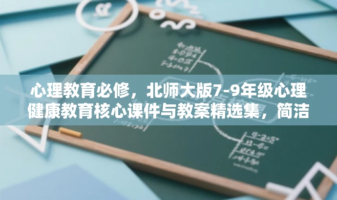 心理教育必修,北师大版7-9年级心理健康教育核心课件与教案精选集,简洁明了,突出了北师大版本的特点,同时强调了课件和教案的组合优势,适合目标人群的需求,具有吸引力。 心理教育必修,北师大版7-9年级心理健康教育核心课件与教案精选集,简洁明了,突出了北师大版本的特点,同时强调了课件和教案的组合优势,适合目标人群的需求,具有吸引力。