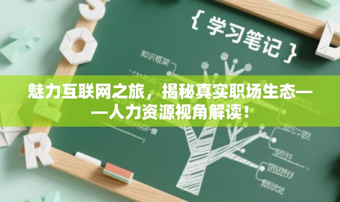 魅力互联网之旅,揭秘真实职场生态——人力资源视角解读! 魅力互联网之旅,揭秘真实职场生态——人力资源视角解读!