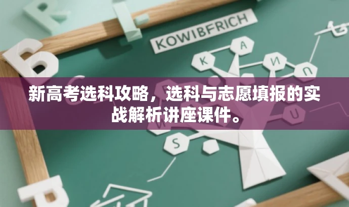 新高考选科攻略,选科与志愿填报的实战解析讲座课件。 新高考选科攻略,选科与志愿填报的实战解析讲座课件。