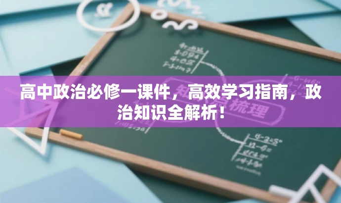 高中政治必修一课件,高效学习指南,政治知识全解析! 高中政治必修一课件,高效学习指南,政治知识全解析!