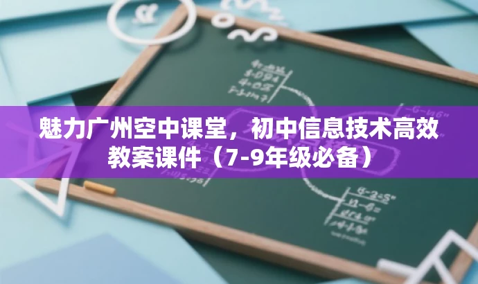 魅力广州空中课堂,初中信息技术高效教案课件(7-9年级必备) 魅力广州空中课堂,初中信息技术高效教案课件(7-9年级必备)