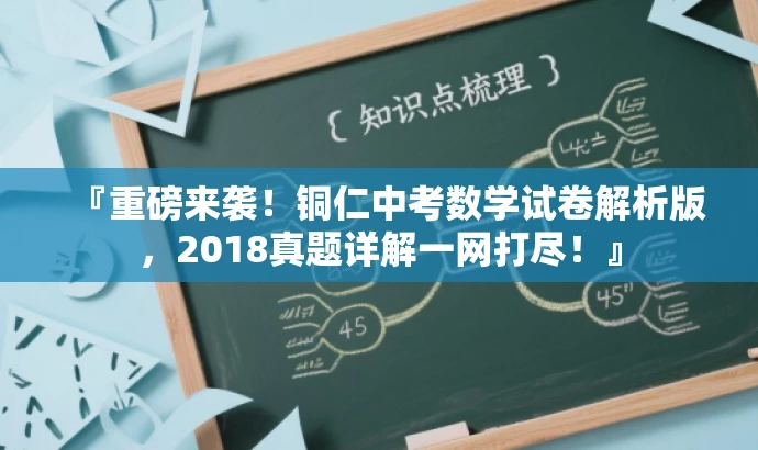 『重磅来袭!铜仁中考数学试卷解析版,2018真题详解一网打尽!』 『重磅来袭!铜仁中考数学试卷解析版,2018真题详解一网打尽!』