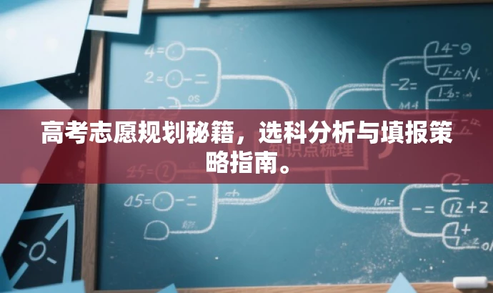 高考志愿规划秘籍,选科分析与填报策略指南。 高考志愿规划秘籍,选科分析与填报策略指南。