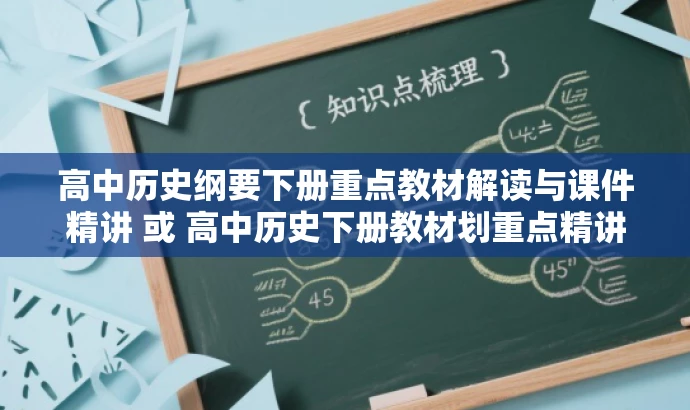 高中历史纲要下册重点教材解读与课件精讲 或 高中历史下册教材划重点精讲课件全解析。 高中历史纲要下册重点教材解读与课件精讲 或 高中历史下册教材划重点精讲课件全解析。