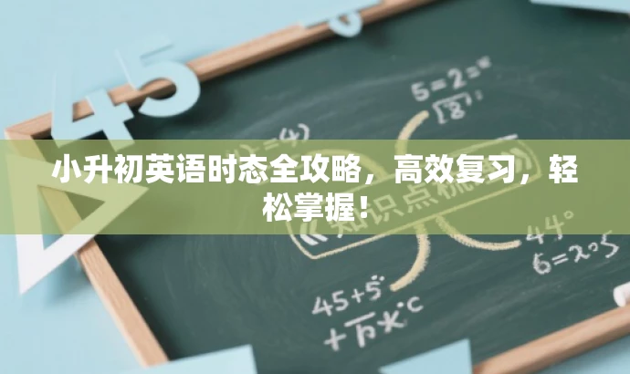 小升初英语时态全攻略,高效复习,轻松掌握! 小升初英语时态全攻略,高效复习,轻松掌握!