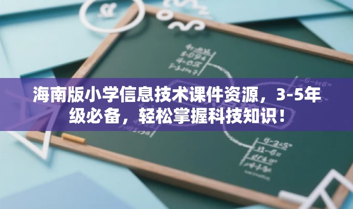 海南版小学信息技术课件资源,3-5年级必备,轻松掌握科技知识! 海南版小学信息技术课件资源,3-5年级必备,轻松掌握科技知识!