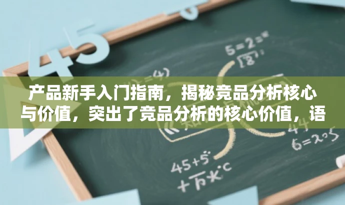 产品新手入门指南,揭秘竞品分析核心与价值,突出了竞品分析的核心价值,语言简洁明了,具有吸引力,适合吸引目标人群的注意。 产品新手入门指南,揭秘竞品分析核心与价值,突出了竞品分析的核心价值,语言简洁明了,具有吸引力,适合吸引目标人群的注意。