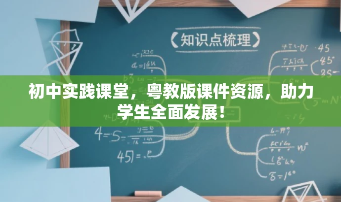 初中实践课堂，粤教版课件资源，助力学生全面发展！