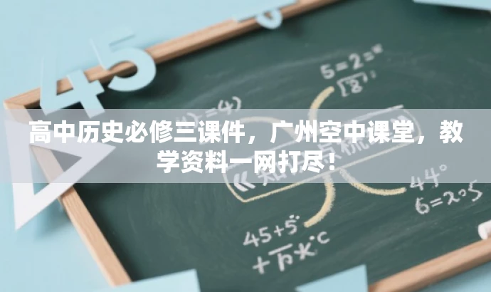 高中历史必修三课件,广州空中课堂,教学资料一网打尽! 高中历史必修三课件,广州空中课堂,教学资料一网打尽!