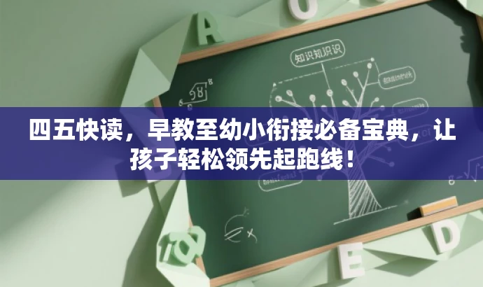 四五快读,早教至幼小衔接必备宝典,让孩子轻松领先起跑线! 四五快读,早教至幼小衔接必备宝典,让孩子轻松领先起跑线!