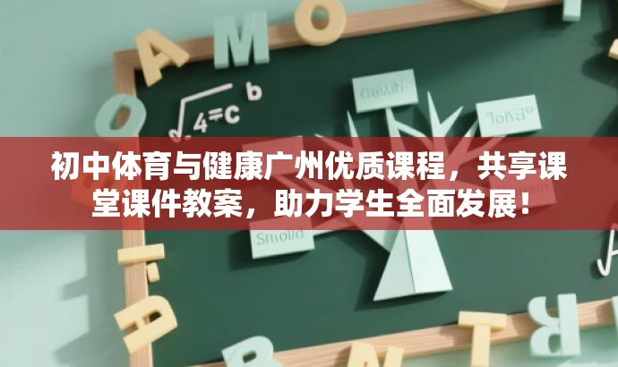 初中体育与健康广州优质课程,共享课堂课件教案,助力学生全面发展! 初中体育与健康广州优质课程,共享课堂课件教案,助力学生全面发展!