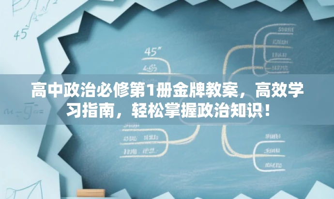 高中政治必修第1册金牌教案,高效学习指南,轻松掌握政治知识! 高中政治必修第1册金牌教案,高效学习指南,轻松掌握政治知识!