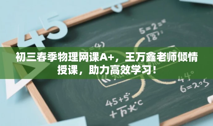 初三春季物理网课A+,王万鑫老师倾情授课,助力高效学习! 初三春季物理网课A+,王万鑫老师倾情授课,助力高效学习!