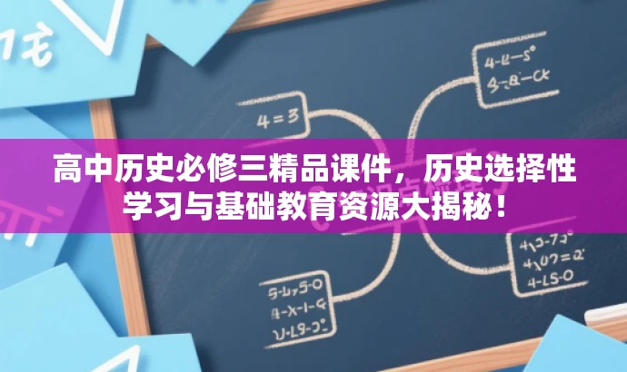 高中历史必修三精品课件,历史选择性学习与基础教育资源大揭秘! 高中历史必修三精品课件,历史选择性学习与基础教育资源大揭秘!