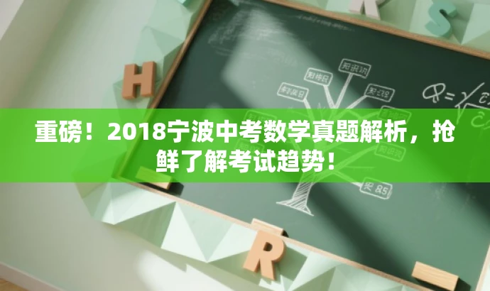 重磅!2018宁波中考数学真题解析,抢鲜了解考试趋势! 重磅!2018宁波中考数学真题解析,抢鲜了解考试趋势!
