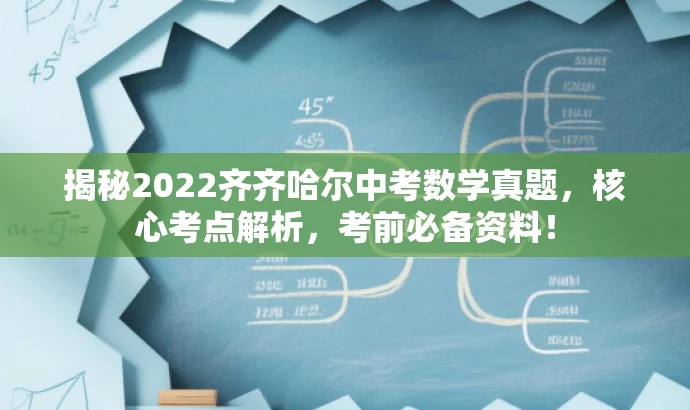 揭秘2022齐齐哈尔中考数学真题,核心考点解析,考前必备资料! 揭秘2022齐齐哈尔中考数学真题,核心考点解析,考前必备资料!