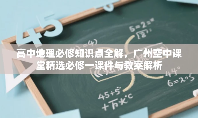 高中地理必修知识点全解,广州空中课堂精选必修一课件与教案解析 高中地理必修知识点全解,广州空中课堂精选必修一课件与教案解析