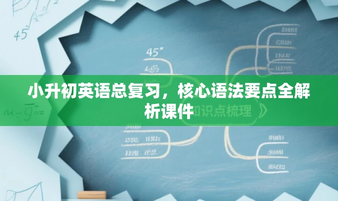 小升初英语总复习,核心语法要点全解析课件 小升初英语总复习,核心语法要点全解析课件