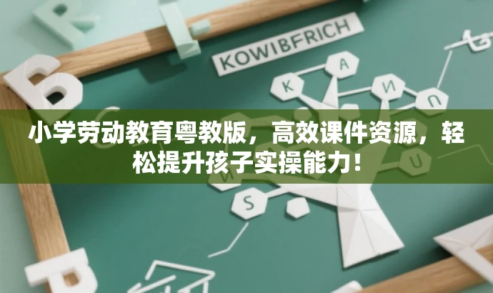 小学劳动教育粤教版,高效课件资源,轻松提升孩子实操能力! 小学劳动教育粤教版,高效课件资源,轻松提升孩子实操能力!