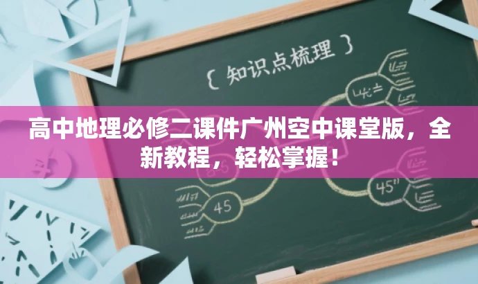 高中地理必修二课件广州空中课堂版,全新教程,轻松掌握! 高中地理必修二课件广州空中课堂版,全新教程,轻松掌握!