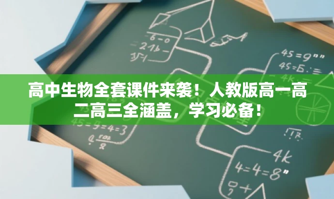 高中生物全套课件来袭!人教版高一高二高三全涵盖,学习必备! 高中生物全套课件来袭!人教版高一高二高三全涵盖,学习必备!