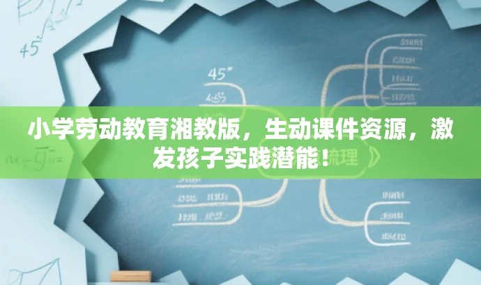 小学劳动教育湘教版,生动课件资源,激发孩子实践潜能! 小学劳动教育湘教版,生动课件资源,激发孩子实践潜能!