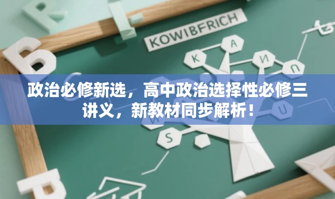 政治必修新选，高中政治选择性必修三讲义，新教材同步解析！