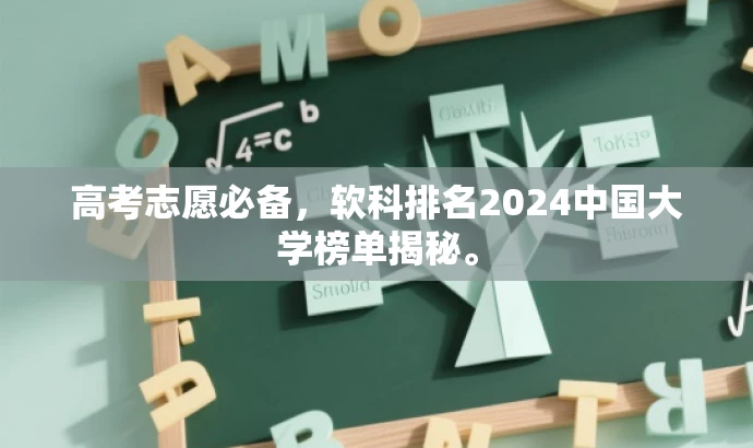 高考志愿必备,软科排名2024中国大学榜单揭秘。 高考志愿必备,软科排名2024中国大学榜单揭秘。