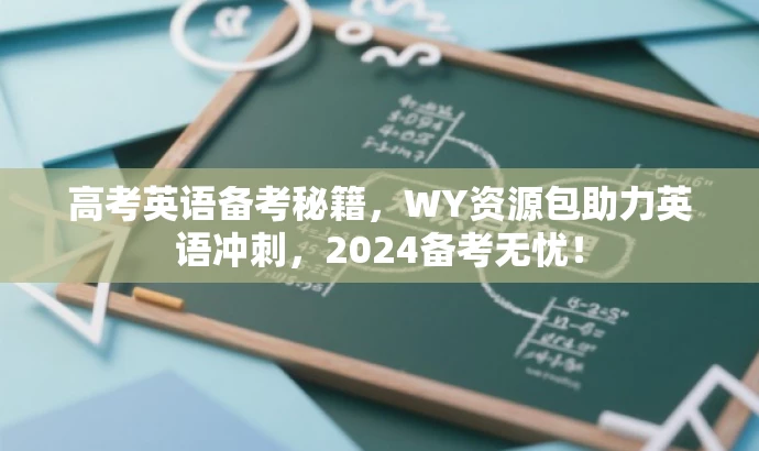 高考英语备考秘籍,WY资源包助力英语冲刺,2024备考无忧! 高考英语备考秘籍,WY资源包助力英语冲刺,2024备考无忧!