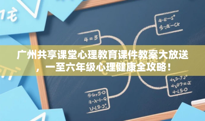 广州共享课堂心理教育课件教案大放送,一至六年级心理健康全攻略! 广州共享课堂心理教育课件教案大放送,一至六年级心理健康全攻略!