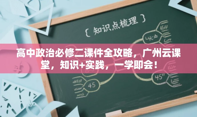 高中政治必修二课件全攻略,广州云课堂,知识+实践,一学即会! 高中政治必修二课件全攻略,广州云课堂,知识+实践,一学即会!
