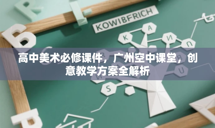 高中美术必修课件,广州空中课堂,创意教学方案全解析 高中美术必修课件,广州空中课堂,创意教学方案全解析