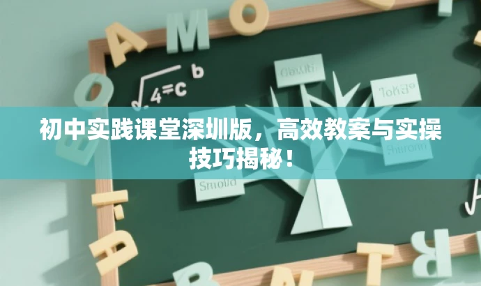初中实践课堂深圳版,高效教案与实操技巧揭秘! 初中实践课堂深圳版,高效教案与实操技巧揭秘!