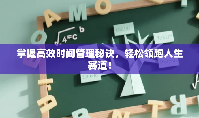 掌握高效时间管理秘诀,轻松领跑人生赛道! 掌握高效时间管理秘诀,轻松领跑人生赛道!