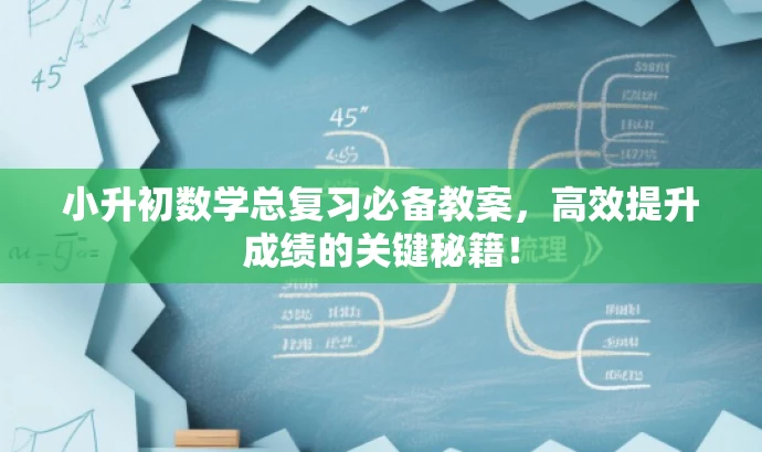 小升初数学总复习必备教案,高效提升成绩的关键秘籍! 小升初数学总复习必备教案,高效提升成绩的关键秘籍!