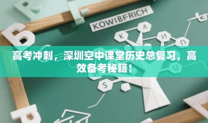 高考冲刺,深圳空中课堂历史总复习,高效备考秘籍! 高考冲刺,深圳空中课堂历史总复习,高效备考秘籍!