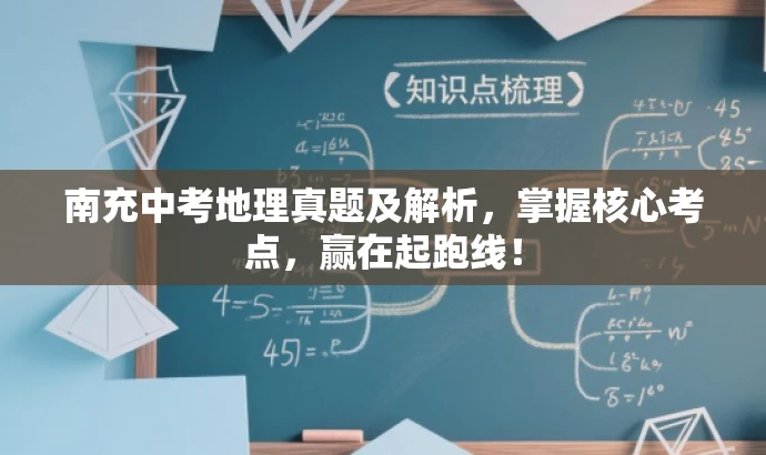 南充中考地理真题及解析,掌握核心考点,赢在起跑线! 南充中考地理真题及解析,掌握核心考点,赢在起跑线!
