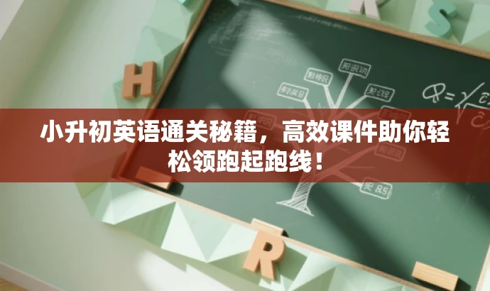 小升初英语通关秘籍,高效课件助你轻松领跑起跑线! 小升初英语通关秘籍,高效课件助你轻松领跑起跑线!