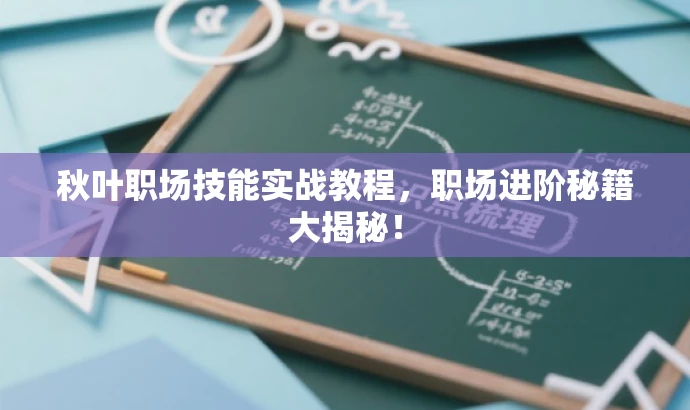 秋叶职场技能实战教程,职场进阶秘籍大揭秘! 秋叶职场技能实战教程,职场进阶秘籍大揭秘!